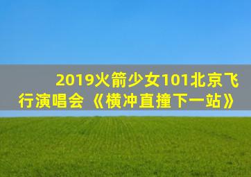 2019火箭少女101北京飞行演唱会 《横冲直撞下一站》